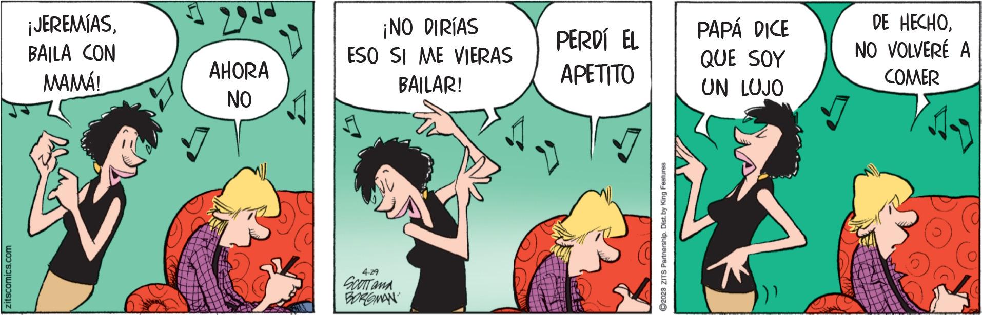 Font OCR: zitscomics.com ¡JEREMÍASBAILA CON MAMÁ! AHORA NO ¡NO DIRÍAS ESO SI ME VIERAS BAILAR! 4.29 SCOTT and BOROMAN PERDÍ EL APETITO ?2023 ZITS Partnership. Dist. by King Features PAPÁ DICE QUE SOY UN LUJO ()) DE HECHONO VOLVERÉ A COMER zitscomics.com ¡ JEREMÍASBAILA CON MAMÁ ! AHORA NO ¡ NO DIRÍAS ESO SI ME VIERAS BAILAR ! 4.29 SCOTT and BOROMAN PERDÍ EL APETITO ?2023 ZITS Partnership . Dist . by King Features PAPÁ DICE QUE SOY UN LUJO ( ) ) DE HECHONO VOLVERÉ A COMER