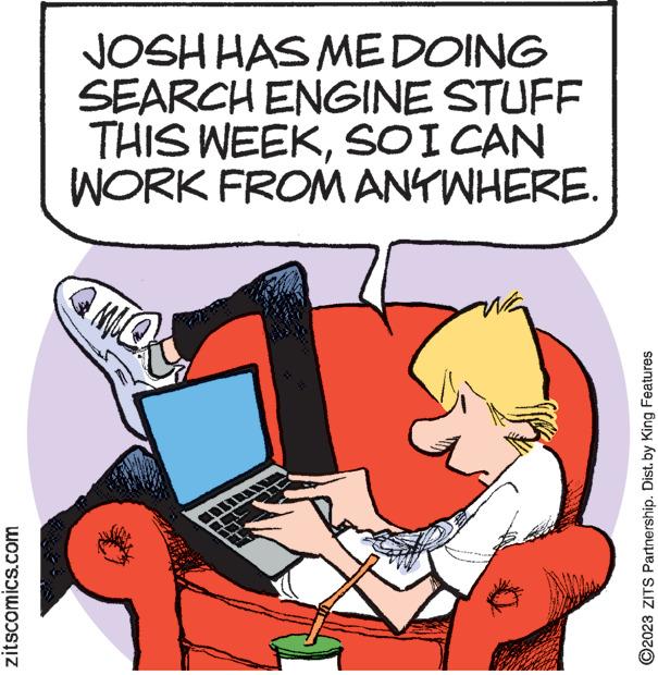 Line OCR: zitscomics.com JOSH HAS ME DOING SEARCH ENGINE STUFF THIS WEEKSO I CAN WORK FROM ANYWHERE. MOS ?2023 ZITS Partnership. Dist. by King Features zitscomics.com JOSH HAS ME DOING SEARCH ENGINE STUFF THIS WEEKSO I CAN WORK FROM ANYWHERE . MOS ?2023 ZITS Partnership . Dist . by King Features