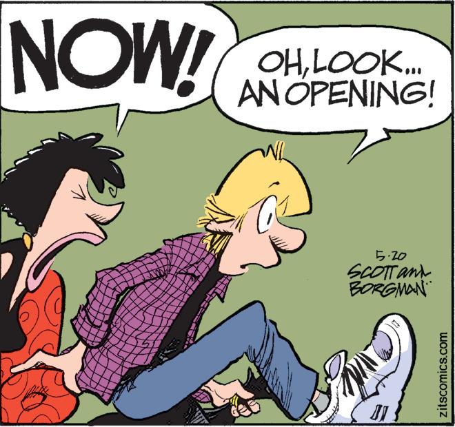 Conversation OCR: NOW! OHLOOK.. AN OPENING! NL a 5.20 SCOTT and BORGMAN zitscomics.com NOW ! OHLOOK .. AN OPENING ! NL a 5.20 SCOTT and BORGMAN zitscomics.com