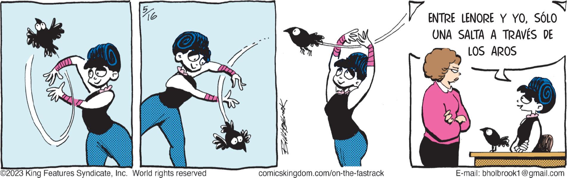 Smile OCR: 1516 O2023 King Features SyndicateInc. World rights reserved Biltebrook comicskingdom.com/on-the-fastrack ENTRE LENORE Y YOSÓLO UNA SALTA A TRAVÉS DE LOS AROS E-mail: bholbrook1@gmail.com 1516 O2023 King Features SyndicateInc. World rights reserved Biltebrook comicskingdom.com/on-the-fastrack ENTRE LENORE Y YOSÓLO UNA SALTA A TRAVÉS DE LOS AROS E - mail : bholbrook1@gmail.com