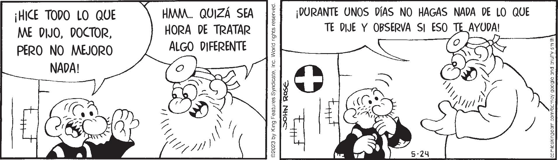 Happy OCR: ¡HICE TODO LO QUE ME DIJOPERO NO MEJORO NADA! HMM.. QUIZÁ SEA HORA DE TRATAR ALGO DIFERENTE ©2023 by King Features SyndicateInc. World rights reserved. JOHN ROSE ¡DURANTE UNOS DÍAS NO HAGAS NADA DE LO QUE TE DIJE Y OBSERVA SI ESO TE AYUDA! EF 5.24 comicskingcom.com/barney google and snuffy sm thi ¡ HICE TODO LO QUE ME DIJOPERO NO MEJORO NADA ! HMM .. QUIZÁ SEA HORA DE TRATAR ALGO DIFERENTE © 2023 by King Features SyndicateInc. World rights reserved . JOHN ROSE ¡ DURANTE UNOS DÍAS NO HAGAS NADA DE LO QUE TE DIJE Y OBSERVA SI ESO TE AYUDA ! EF 5.24 comicskingcom.com/barney google and snuffy sm thi