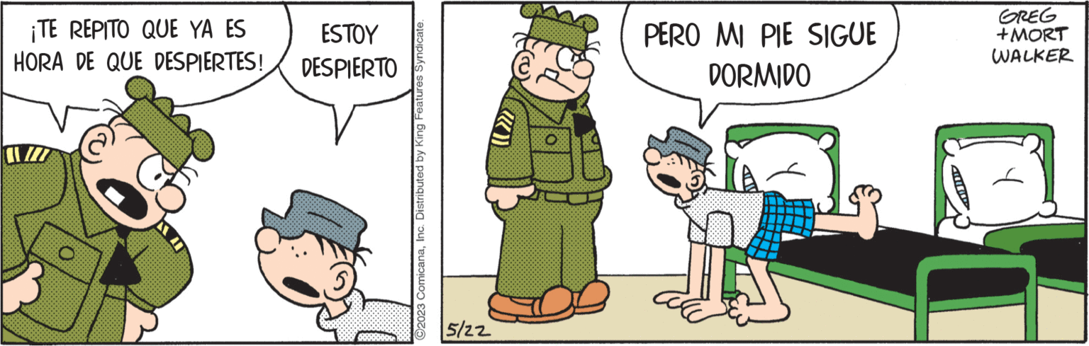 Event OCR: ¡TE REPITO QUE YA ES HORA DE QUE DESPIERTES! ESTOY DESPIERTO G C2023 ComicanaInc. Distributed by King Features Syndicate. 5/22 PERO MI PIE SIGUE DORMIDO GREG +MORT WALKER } ¡ TE REPITO QUE YA ES HORA DE QUE DESPIERTES ! ESTOY DESPIERTO G C2023 ComicanaInc. Distributed by King Features Syndicate . 5/22 PERO MI PIE SIGUE DORMIDO GREG + MORT WALKER }