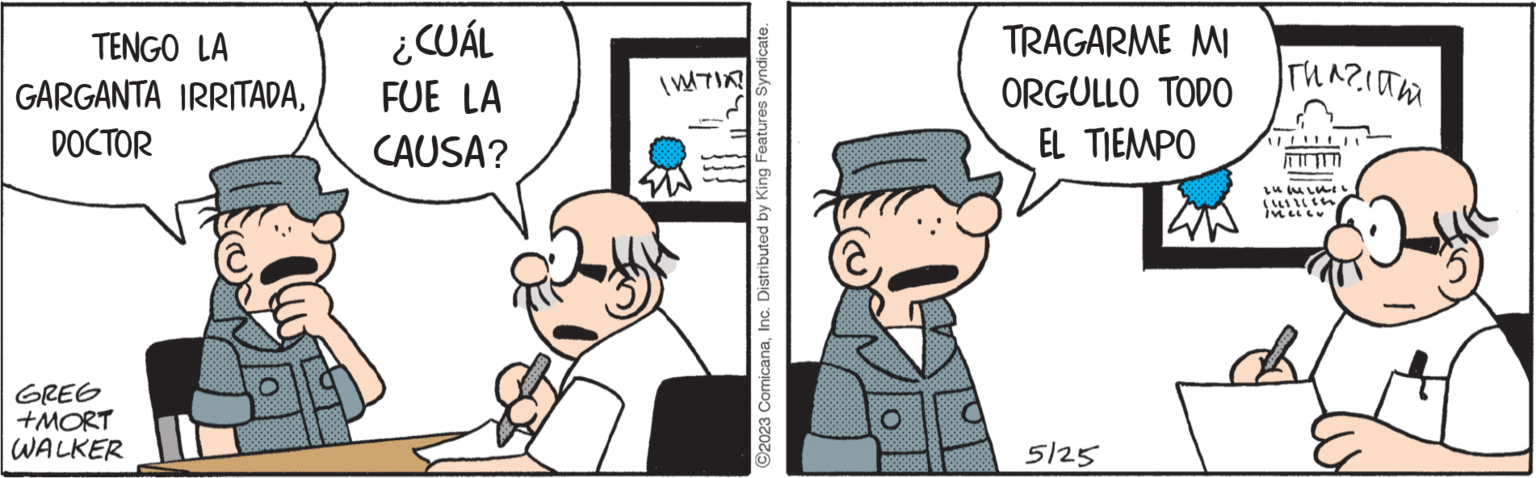 Line OCR: TENGO LA GARGANTA IRRITADADOCTOR GREG +MORT WALKER ¿CUÁL FUE LA CAUSA? (MTIA? ?2023 ComicanaInc. Distributed by King Features Syndicate. TRAGARME MI ORGULLO TODO EL TIEMPO 5125 ????????? L?ILLIL (!!!1114 INCLU ? TENGO LA GARGANTA IRRITADADOCTOR GREG + MORT WALKER ¿ CUÁL FUE LA CAUSA ? ( MTIA ? ?2023 ComicanaInc. Distributed by King Features Syndicate . TRAGARME MI ORGULLO TODO EL TIEMPO 5125 ????????? L?ILLIL ( !!! 1114 INCLU ?