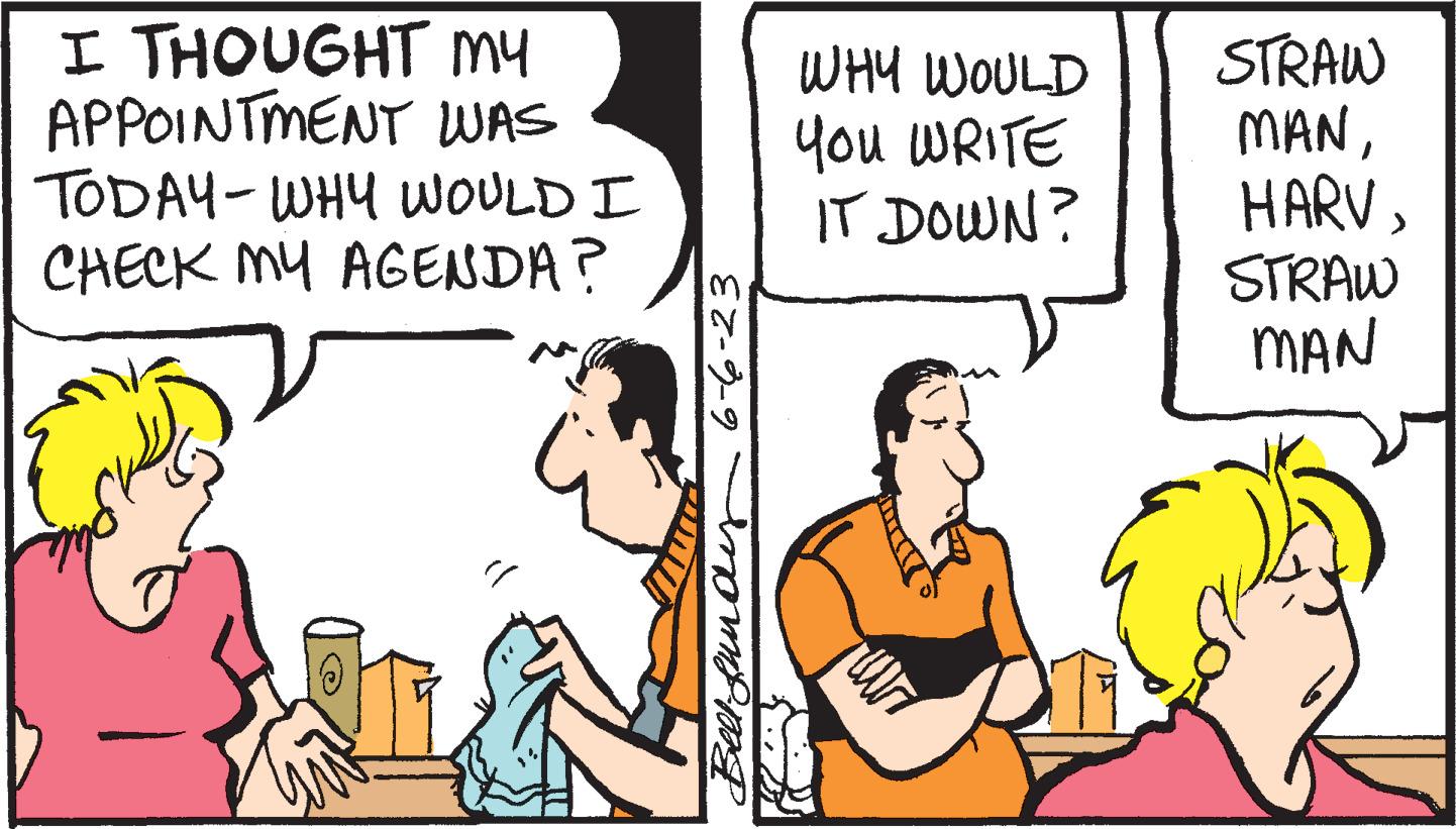 Art OCR: I THOUGHT MY APPOINTMENT WAS TODAY-WHY WOULD I CHECK MY AGENDA? 6-6-23 Belt Lundy WHY WOULD You WRITE IT DOWN? aur STRAW MANHARV STRAW MAN I THOUGHT MY APPOINTMENT WAS TODAY - WHY WOULD I CHECK MY AGENDA ? 6-6-23 Belt Lundy WHY WOULD You WRITE IT DOWN ? aur STRAW MANHARV STRAW MAN