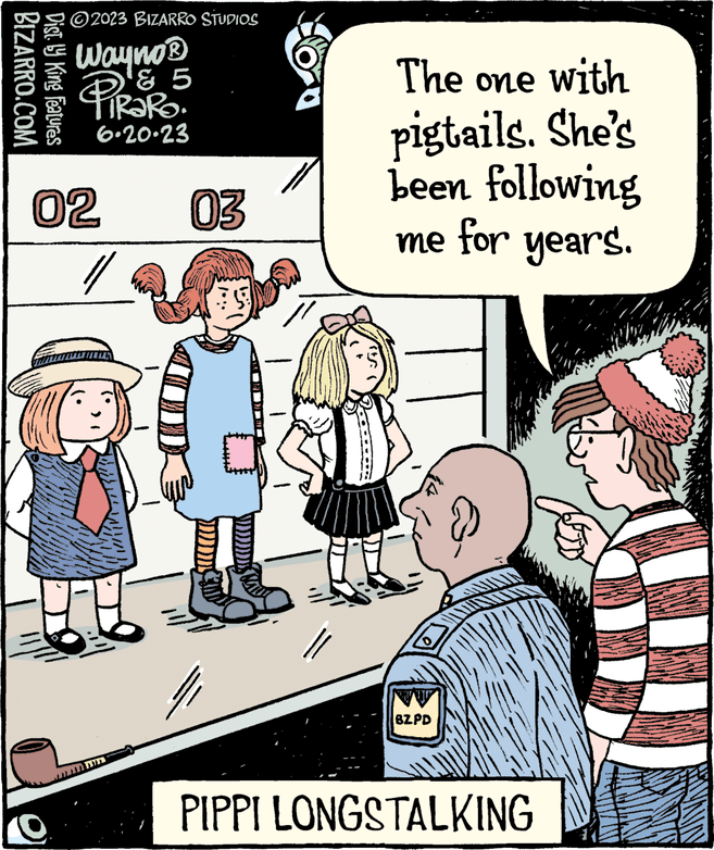 Illustration OCR: BIZARRO.COM Dist. by King Features ?2023 BIZARRO STUDIOS Wayno® ? 5 PiRaRo 6.20.23 02 // 03 BY The one with pigtails. She's been following me for years. BZPD PIPPI LONGSTALKING BIZARRO.COM Dist . by King Features ?2023 BIZARRO STUDIOS Wayno® ? 5 PiRaRo 6.20.23 02 // 03 BY The one with pigtails . She's been following me for years . BZPD PIPPI LONGSTALKING