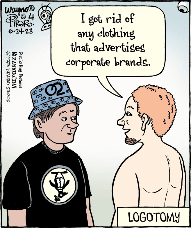 Rectangle OCR: Wayno? ? ? TRARO 6.24.23 ?2023 BIZARRO STUDIOS BIZARRO.COM Dist. by King Features got rid of any clothing that advertises corporate brands. 32% MEDINDA FRENT ke LOGOTOMY Wayno? ? ? TRARO 6.24.23 ?2023 BIZARRO STUDIOS BIZARRO.COM Dist . by King Features got rid of any clothing that advertises corporate brands . 32 % MEDINDA FRENT ke LOGOTOMY