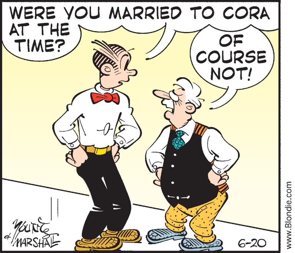 Rectangle OCR: WERE YOU MARRIED TO CORA AT THE TIME? 11 YOUNG MARSHAL OF COURSE NOT! 6-20 www.Blondie.com WERE YOU MARRIED TO CORA AT THE TIME ? 11 YOUNG MARSHAL OF COURSE NOT ! 6-20 www.Blondie.com