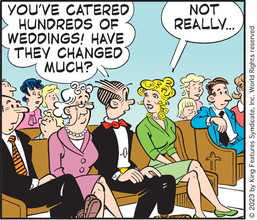 Parallel OCR: YOU'VE CATERED HUNDREDS OF WEDDINGS! HAVE THEY CHANGED MUCH? 1-04 NOT REALLY... ZE LE © 2023 by King Features SyndicateInc. World Rights reserved YOU'VE CATERED HUNDREDS OF WEDDINGS ! HAVE THEY CHANGED MUCH ? 1-04 NOT REALLY ... ZE LE © 2023 by King Features SyndicateInc. World Rights reserved