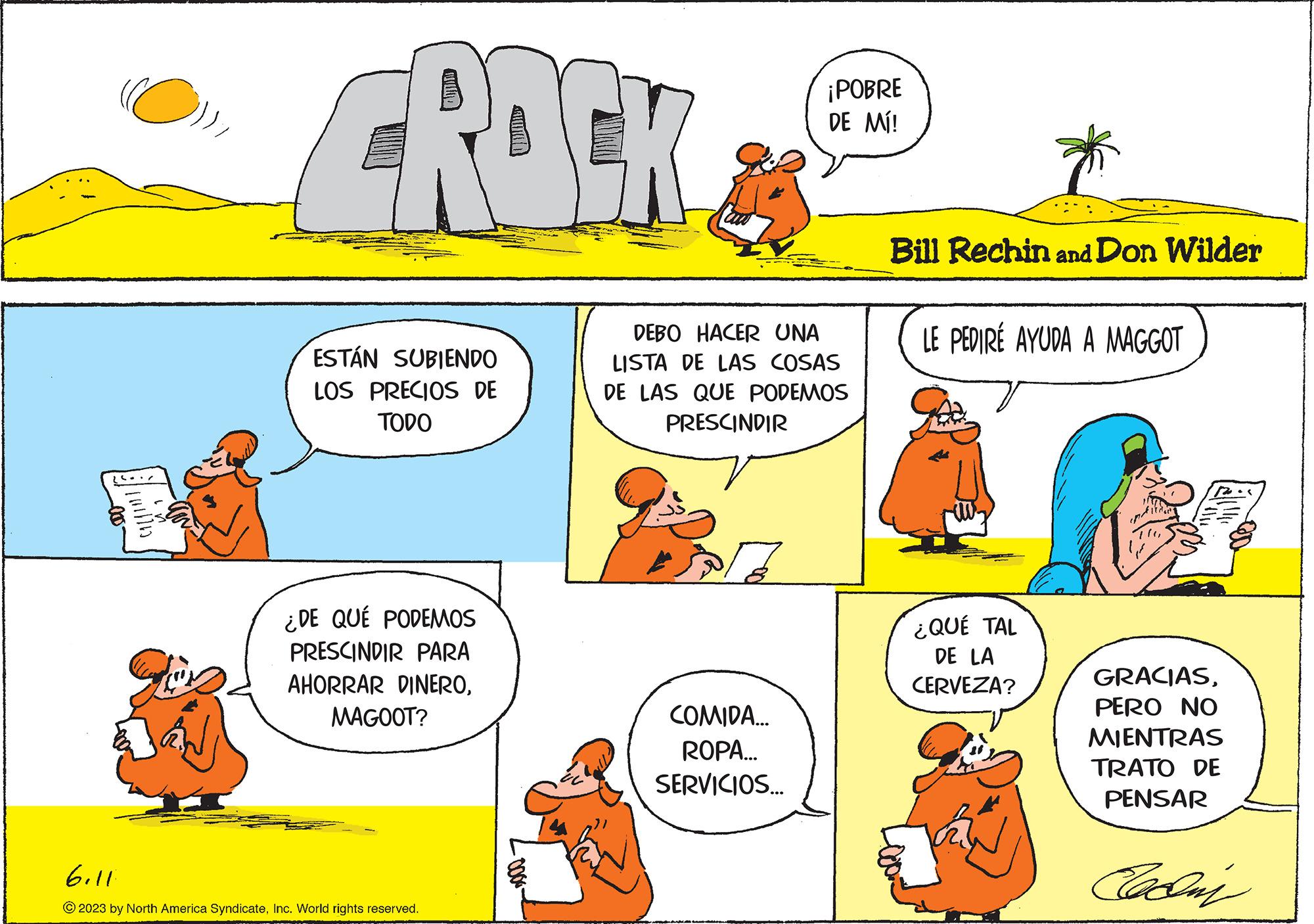 Line OCR: (O FROEK ESTÁN SUBIENDO LOS PRECIOS DE TODO ¿DE QUE PODEMOS PRESCINDIR PARA AHORRAR DINEROMAGOOT? 6.11 © 2023 by North America SyndicateInc. World rights reserved. ¡POBRE DE MÍ! DEBO HACER UNA LISTA DE LAS COSAS DE LAS QUE PODEMOS PRESCINDIR COMIDA... ROPA... SERVICIOS... Bill Rechin and Don Wilder LE PEDIRÉ AYUDA A MAGGOT ¿QUÉ TAL DE LA CERVEZA? GRACIASPERO NO MIENTRAS TRATO DE PENSAR Caday ( O FROEK ESTÁN SUBIENDO LOS PRECIOS DE TODO ¿ DE QUE PODEMOS PRESCINDIR PARA AHORRAR DINEROMAGOOT ? 6.11 © 2023 by North America SyndicateInc. World rights reserved . ¡ POBRE DE MÍ ! DEBO HACER UNA LISTA DE LAS COSAS DE LAS QUE PODEMOS PRESCINDIR COMIDA ... ROPA ... SERVICIOS ... Bill Rechin and Don Wilder LE PEDIRÉ AYUDA A MAGGOT ¿ QUÉ TAL DE LA CERVEZA ? GRACIASPERO NO MIENTRAS TRATO DE PENSAR Caday