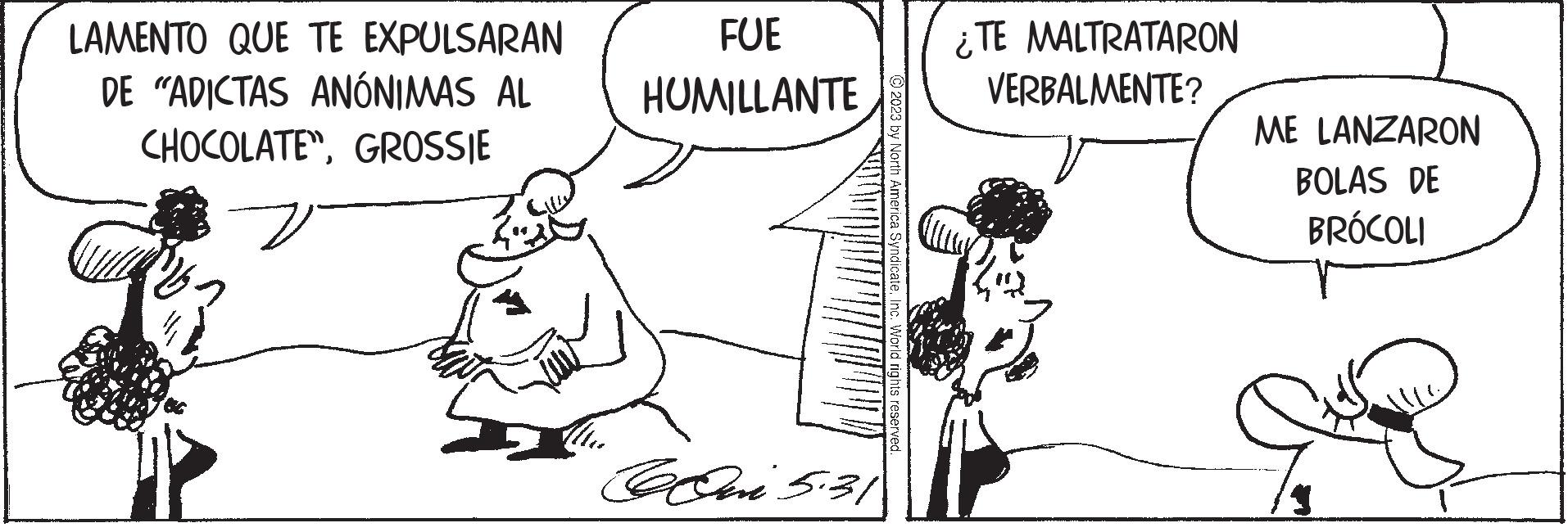 Gesture OCR: LAMENTO QUE TE EXPULSARAN DE "ADICTAS ANÓNIMAS AL CHOCOLATEGROSSIE FUE HUMILLANTE Quri 5.31 © 2023 by North America SyndicateInc. World rights reserved. ¿TE MALTRATARON VERBALMENTE? ME LANZARON BOLAS DE BRÓCOLI LAMENTO QUE TE EXPULSARAN DE " ADICTAS ANÓNIMAS AL CHOCOLATEGROSSIE FUE HUMILLANTE Quri 5.31 © 2023 by North America SyndicateInc. World rights reserved . ¿ TE MALTRATARON VERBALMENTE ? ME LANZARON BOLAS DE BRÓCOLI