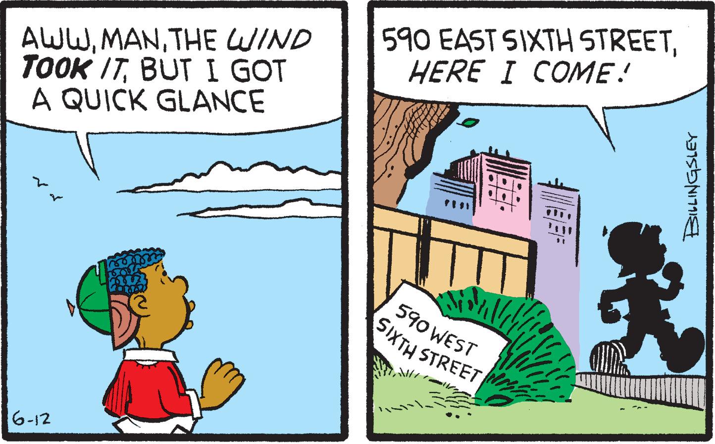 Fiction OCR: AWWTHE WIND TOOK ITBUT I GOT A QUICK GLANCE 6-12 105 590 EAST SIXTH STREETHERE I COME! 590 WEST SIXTH STREET BILLINGSLEY AWWTHE WIND TOOK ITBUT I GOT A QUICK GLANCE 6-12 105 590 EAST SIXTH STREETHERE I COME ! 590 WEST SIXTH STREET BILLINGSLEY