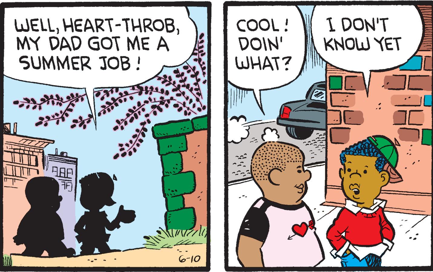 Conversation OCR: WELLMY DAD GOT ME A SUMMER JOB! 50 AAE mela 6-10 COOL! DOIN' WHAT? C I DON'T KNOW YET 14 WELLHEART - THROBMY DAD GOT ME A SUMMER JOB ! 50 AAE mela 6-10 COOL ! DOIN ' WHAT ? C I DON'T KNOW YET 14