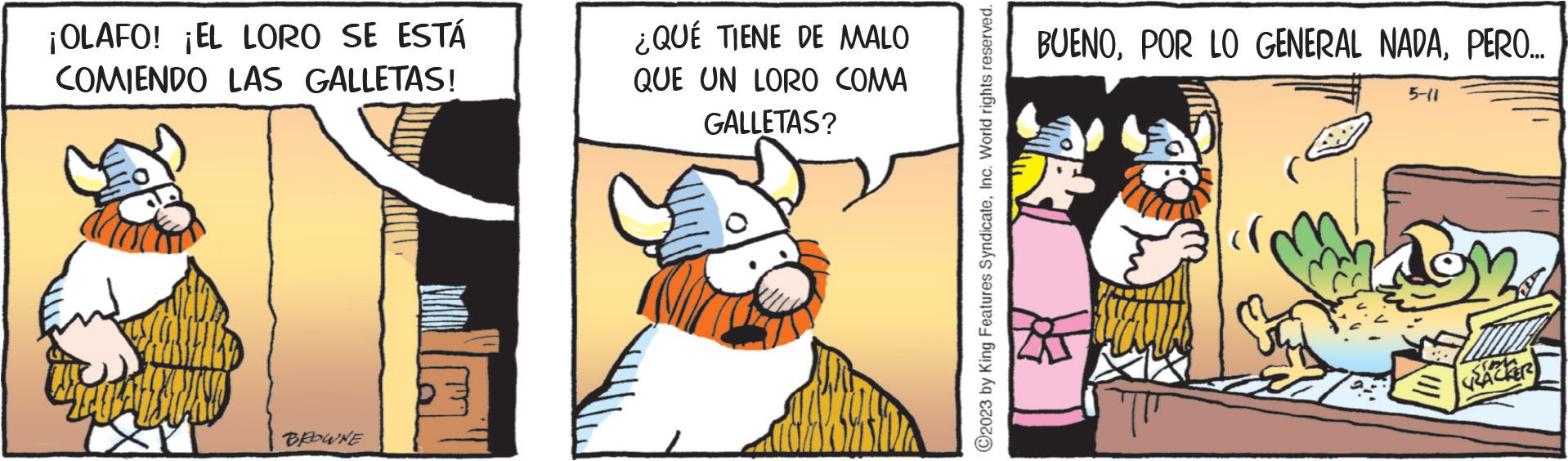 Illustration OCR: ¡OLAFO! ¡EL LORO SE ESTÁ COMIENDO LAS GALLETAS! BROWNE ¿QUÉ TIENE DE MALO QUE UN LORO COMA GALLETAS? mono's ?2023 by King Features SyndicateInc. World rights reserved. BUENOPERO... 5-11 ¡ OLAFO ! ¡ EL LORO SE ESTÁ COMIENDO LAS GALLETAS ! BROWNE ¿ QUÉ TIENE DE MALO QUE UN LORO COMA GALLETAS ? mono's ?2023 by King Features SyndicateInc. World rights reserved . BUENOPOR LO GENERAL NADAPERO ... 5-11
