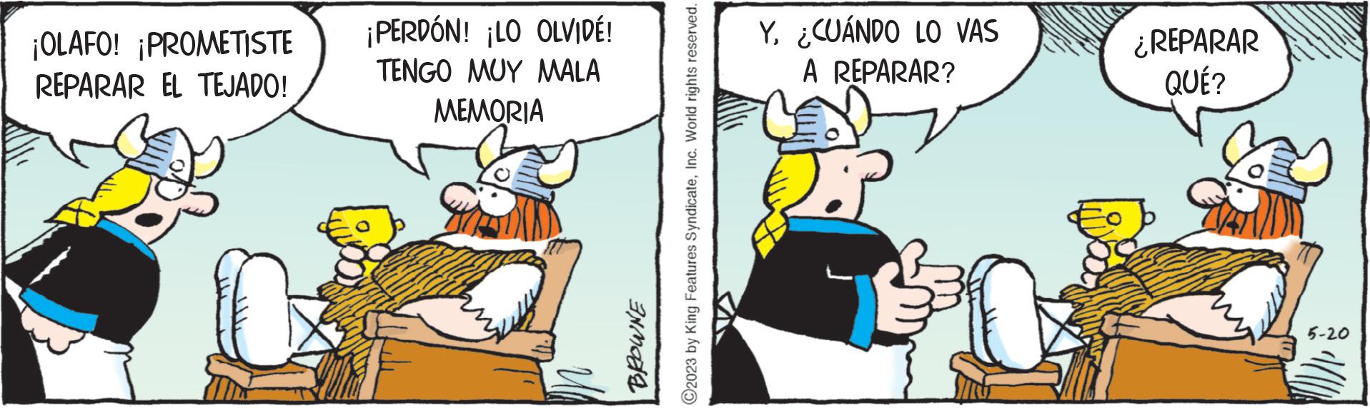 Sharing OCR: ¡OLAFO! ¡PROMETISTE REPARAR EL TEJADO! ¡PERDÓN! ¡LO OLVIDÉ! TENGO MUY MALA MEMORIA BROWNE ?2023 by King Features SyndicateInc. World rights reserved. Y¿CUÁNDO LO VAS A REPARAR? ¿REPARAR QUÉ? 5-20 ¡ OLAFO ! ¡ PROMETISTE REPARAR EL TEJADO ! ¡ PERDÓN ! ¡ LO OLVIDÉ ! TENGO MUY MALA MEMORIA BROWNE ?2023 by King Features SyndicateInc. World rights reserved . Y¿ CUÁNDO LO VAS A REPARAR ? ¿ REPARAR QUÉ ? 5-20