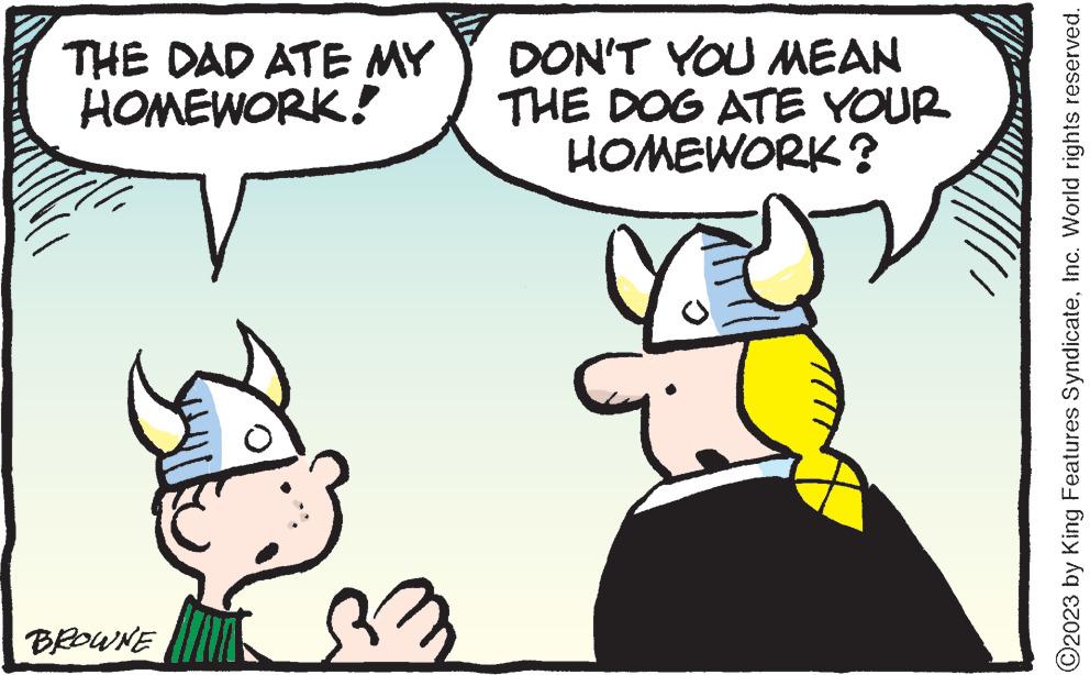 Organism OCR: THE DAD ATE MY HOMEWORK! V BROWNE 33 DON'T YOU MEAN THE DOG ATE YOUR HOMEWORK? ?2023 by King Features SyndicateInc. World rights reserved. THE DAD ATE MY HOMEWORK ! V BROWNE 33 DON'T YOU MEAN THE DOG ATE YOUR HOMEWORK ? ?2023 by King Features SyndicateInc. World rights reserved .