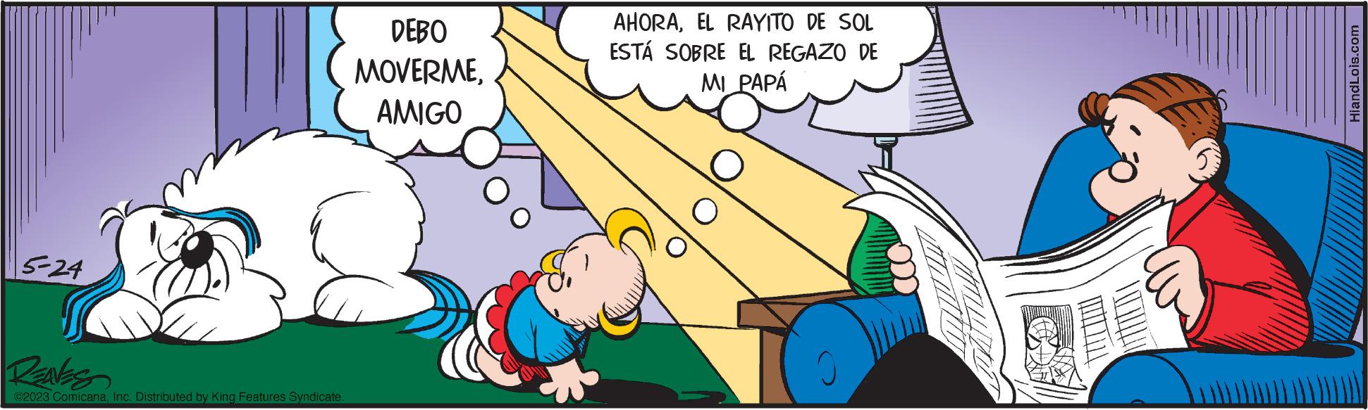 Slope OCR: 5-24 REAVES ©2023 ComicanaInc. Distributed by King Features Syndicate. DEBO MOVERMEAMIGO AHORAEL RAYITO DE SOL ESTÁ SOBRE EL REGAZO DE MI PAPÁ O HiandLois.com 5-24 REAVES © 2023 ComicanaInc. Distributed by King Features Syndicate . DEBO MOVERMEAMIGO AHORAEL RAYITO DE SOL ESTÁ SOBRE EL REGAZO DE MI PAPÁ O HiandLois.com