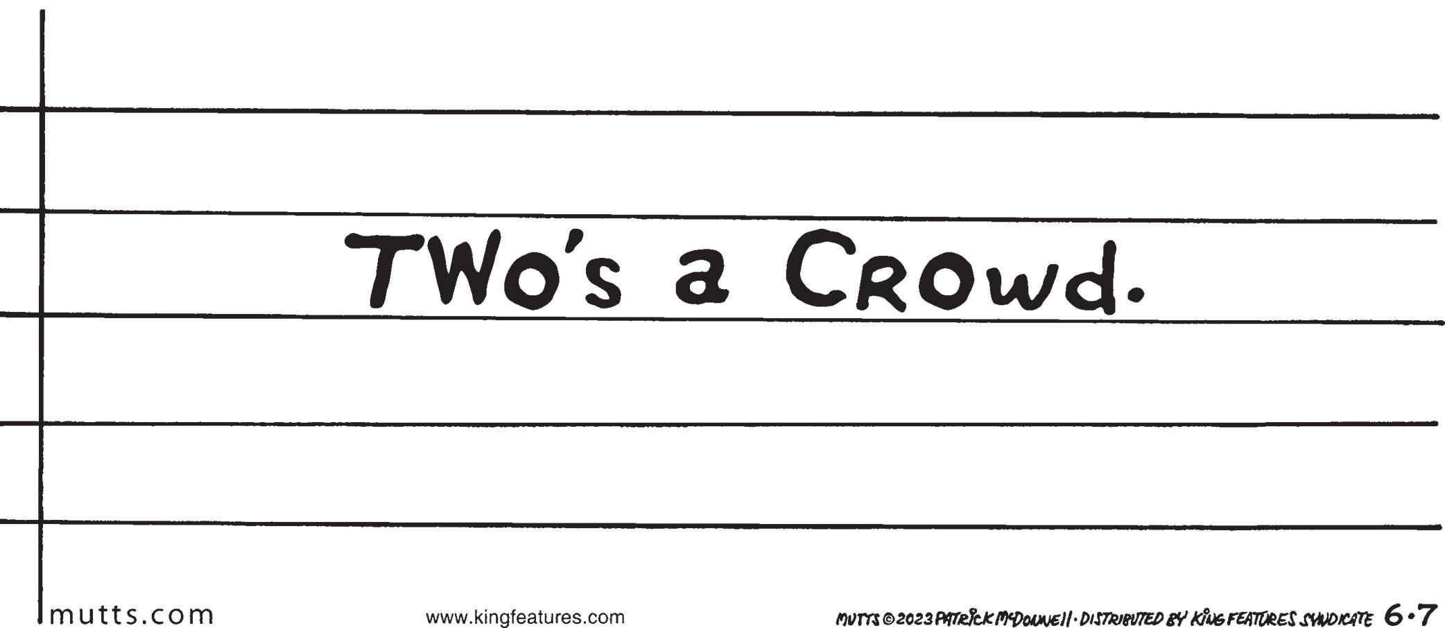 Slope OCR: mutts.com TWO's a Crowd. www.kingfeatures.com MUTTS © 2023 PATRICK MCDONNE||· DISTRIBUTED BY KING FEATURES SYNDICATE 6.7 mutts.com TWO's a Crowd . www.kingfeatures.com MUTTS © 2023 PATRICK MCDONNE || · DISTRIBUTED BY KING FEATURES SYNDICATE 6.7