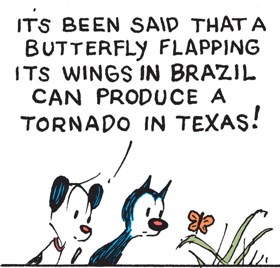 People in nature OCR: IT'S BEEN SAID THAT A BUTTERFLY FLAPPING ITS WINGS IN BRAZIL CAN PRODUCE A TORNADO IN TEXAS! * lu IT'S BEEN SAID THAT A BUTTERFLY FLAPPING ITS WINGS IN BRAZIL CAN PRODUCE A TORNADO IN TEXAS ! * lu