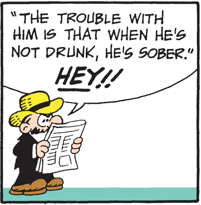 Illustration OCR: "THE TROUBLE WITH HIM IS THAT WHEN HE'S NOT DRUNKHE'S SOBER." HEY!! " THE TROUBLE WITH HIM IS THAT WHEN HE'S NOT DRUNKHE'S SOBER . " HEY !!