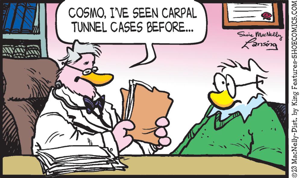 Font OCR: COSMOI'VE SEEN CARPAL TUNNEL CASES BEFORE... Susie MacNelly Lansing ?23 MacNelly-Dist. by King Features-SHOECOMICS.COM COSMOI'VE SEEN CARPAL TUNNEL CASES BEFORE ... Susie MacNelly Lansing ?23 MacNelly - Dist . by King Features-SHOECOMICS.COM