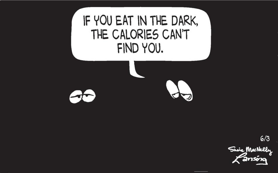 Monochrome OCR: IF YOU EAT IN THE DARKTHE CALORIES CAN'T FIND YOU. 6/3 Susie MacNelly Lansing IF YOU EAT IN THE DARKTHE CALORIES CAN'T FIND YOU . 6/3 Susie MacNelly Lansing