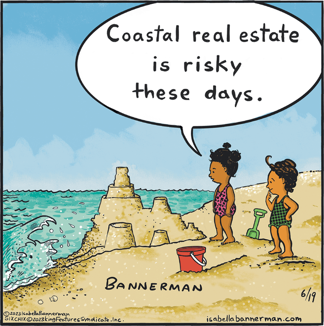 Sharing OCR: 0202 Coastal real estate is risky these days. BANNERMAN ?2023 IsabellaBannerman SIXCHIX 2023king Features SyndicateInc. isabella bannerman.com 6/19 0202 Coastal real estate is risky these days . BANNERMAN ?2023 IsabellaBannerman SIXCHIX 2023king Features SyndicateInc. isabella bannerman.com 6/19