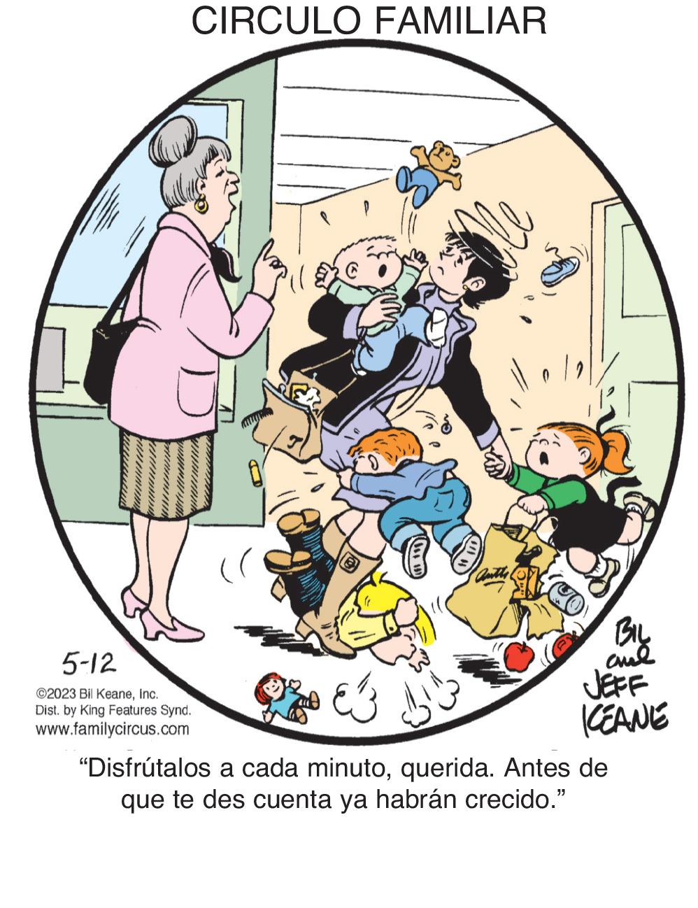 Clip art OCR: CIRCULO FAMILIAR 5-12 ©2023 Bil KeaneInc. Dist. by King Features Synd. www.familycircus.com LV Authe BIL ???? JEFF KEANE E33 "Disfrútalos a cada minutoquerida. Antes de que te des cuenta ya habrán crecido." CIRCULO FAMILIAR 5-12 © 2023 Bil KeaneInc. Dist . by King Features Synd . www.familycircus.com LV Authe BIL ???? JEFF KEANE E33 " Disfrútalos a cada minutoquerida . Antes de que te des cuenta ya habrán crecido . "