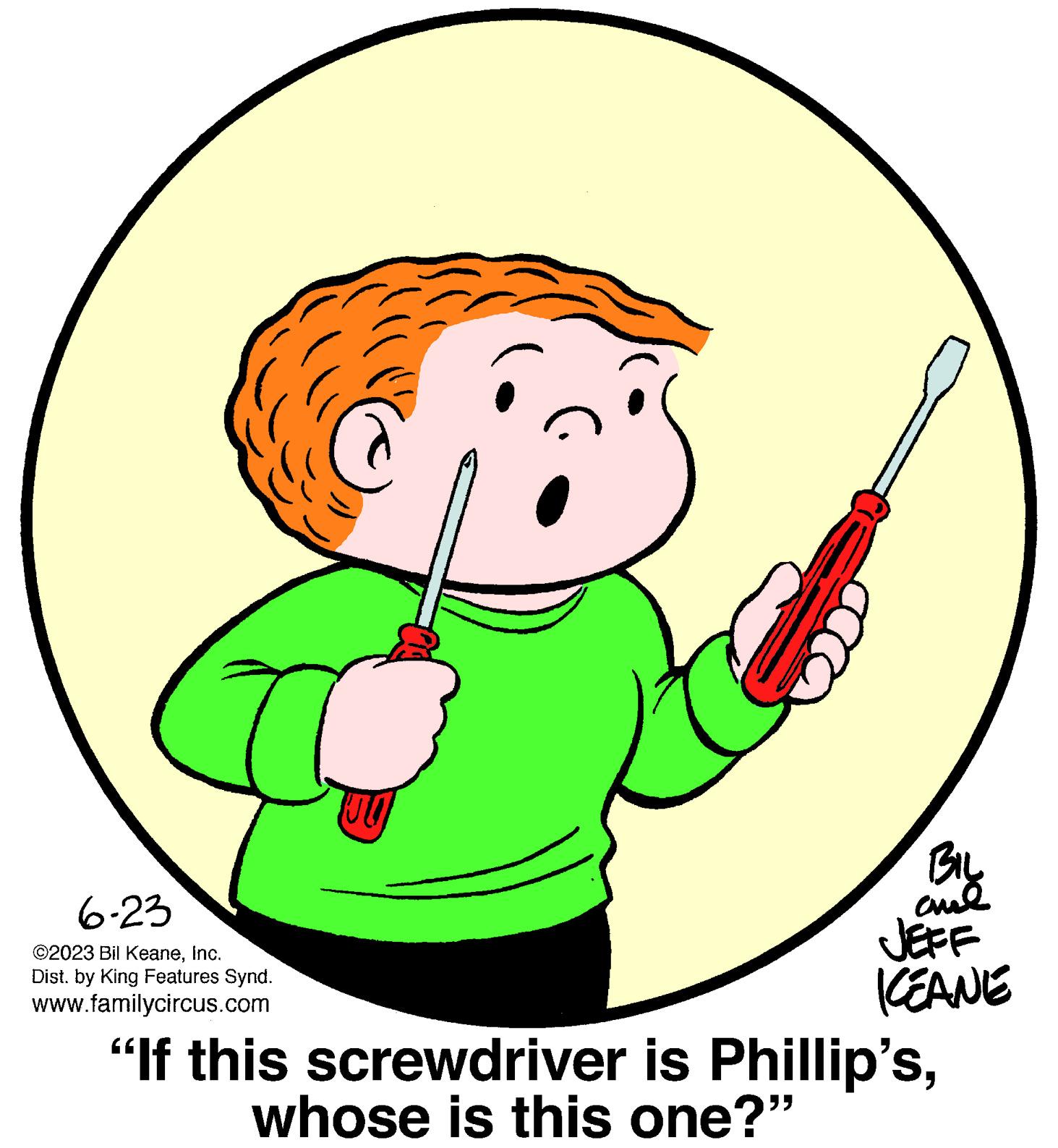 Thumbs signal OCR: 6-23 ©2023 Bil KeaneInc. Dist. by King Features Synd. www.familycircus.com 100 BIL ??? ICEANE "If this screwdriver is Phillip'swhose is this one?" 6-23 © 2023 Bil KeaneInc. Dist . by King Features Synd . www.familycircus.com 100 BIL ??? ICEANE " If this screwdriver is Phillip'swhose is this one ? "