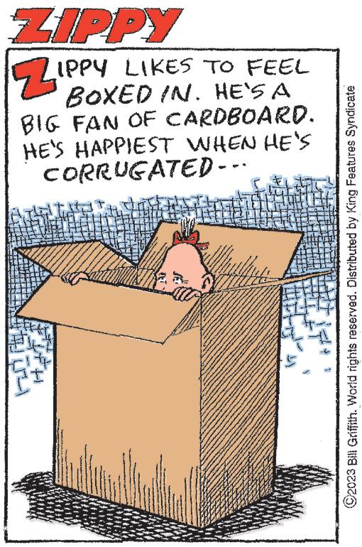 Building OCR: ZIPPY ZIPPY LIKES TO FEEL BOXED IN. HE'S A BIG FAN OF CARDBOARD. HE'S HAPPIEST WHEN HE'S CORRUGATED-· for www. www www. *** 1- woor www A Bagh www Pe Parten www www. www ww ?2023 Bill Griffith. World rights reserved. Distributed by King Features Syndicate ZIPPY ZIPPY LIKES TO FEEL BOXED IN . HE'S A BIG FAN OF CARDBOARD . HE'S HAPPIEST WHEN HE'S CORRUGATED- · for www . www www . *** 1 woor www A Bagh www Pe Parten www www . www ww ?2023 Bill Griffith . World rights reserved . Distributed by King Features Syndicate