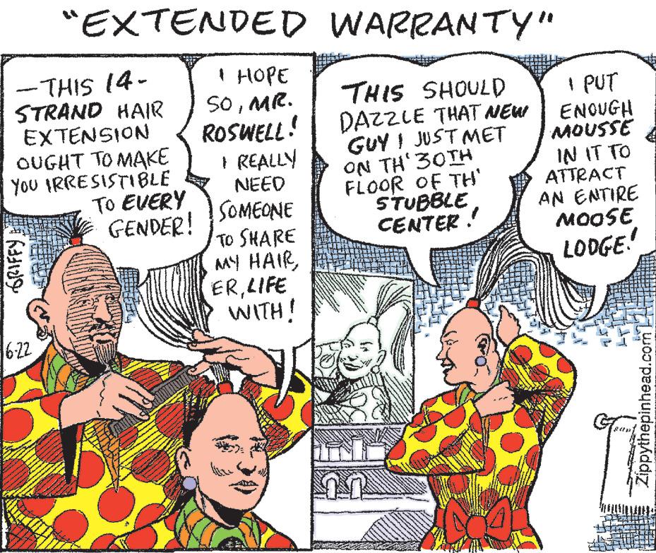 Font OCR: -THIS 14- STRAND HAIR EXTENSION OUGHT TO MAKE YOU IRRESISTIBLE TO EVERY GENDER! GRIFFY "EXTENDED WARRANTY" I HOPE SOMR. THIS SHOULD ROSWELL! DAZZLE THAT NEW I REALLY NEED SOMEONE 16-22 TO SHARE MY HAIRLIFE WITH! GUY I JUST MET ON TH¹30TH FLOOR OF TH' STUBBLE CENTER! 70 I PUT ENOUGH MOUSSE IN IT TO ATTRACT AN ENTIRE MOOSE LODGE! Zippythepinhead.com -THIS 14 STRAND HAIR EXTENSION OUGHT TO MAKE YOU IRRESISTIBLE TO EVERY GENDER ! GRIFFY " EXTENDED WARRANTY " I HOPE SOMR . THIS SHOULD ROSWELL ! DAZZLE THAT NEW I REALLY NEED SOMEONE 16-22 TO SHARE MY HAIRLIFE WITH ! GUY I JUST MET ON TH¹30TH FLOOR OF TH ' STUBBLE CENTER ! 70 I PUT ENOUGH MOUSSE IN IT TO ATTRACT AN ENTIRE MOOSE LODGE ! Zippythepinhead.com