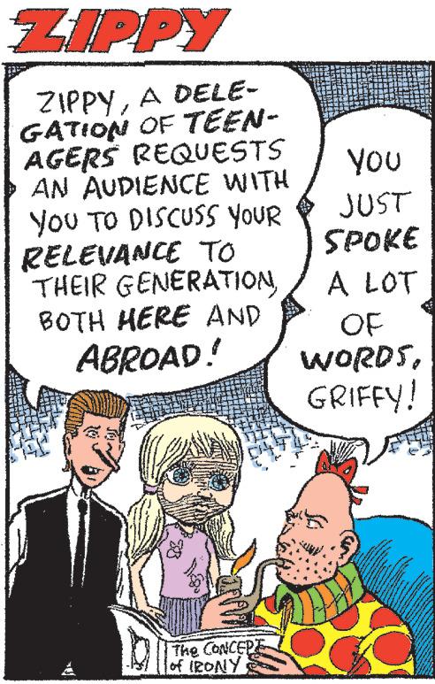 Art OCR: ZIPPY ZIPPYA DELE- GATION OF TEEN- AGERS REQUESTS AN AUDIENCE WITH YOU TO DISCUSS YOUR RELEVANCE TO THEIR GENERATIONBOTH HERE AND ABROAD! The CONCEPE of IRONY YOU JUST SPOKE A LOT OF WORDSGRIFFY! Sa ****** 732 S MA **** *** 78 www. www ***** www Server *** wwwww The g w wwww. Me www. ZIPPY ZIPPYA DELE GATION OF TEEN AGERS REQUESTS AN AUDIENCE WITH YOU TO DISCUSS YOUR RELEVANCE TO THEIR GENERATIONBOTH HERE AND ABROAD ! The CONCEPE of IRONY YOU JUST SPOKE A LOT OF WORDSGRIFFY ! Sa ****** 732 S MA **** *** 78 www . www ***** www Server *** wwwww The g w wwww . Me www .