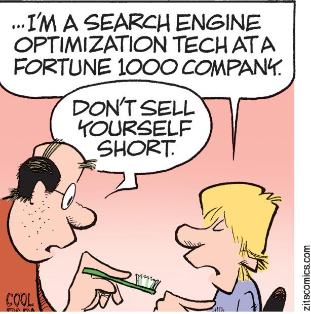 Happy OCR: ... I'M A SEARCH ENGINE OPTIMIZATION TECH AT A FORTUNE 1000 COMPANY. COOL TAND TOA DON'T SELL YOURSELF SHORT. Mary zitscomics.com ... I'M A SEARCH ENGINE OPTIMIZATION TECH AT A FORTUNE 1000 COMPANY . COOL TAND TOA DON'T SELL YOURSELF SHORT . Mary zitscomics.com