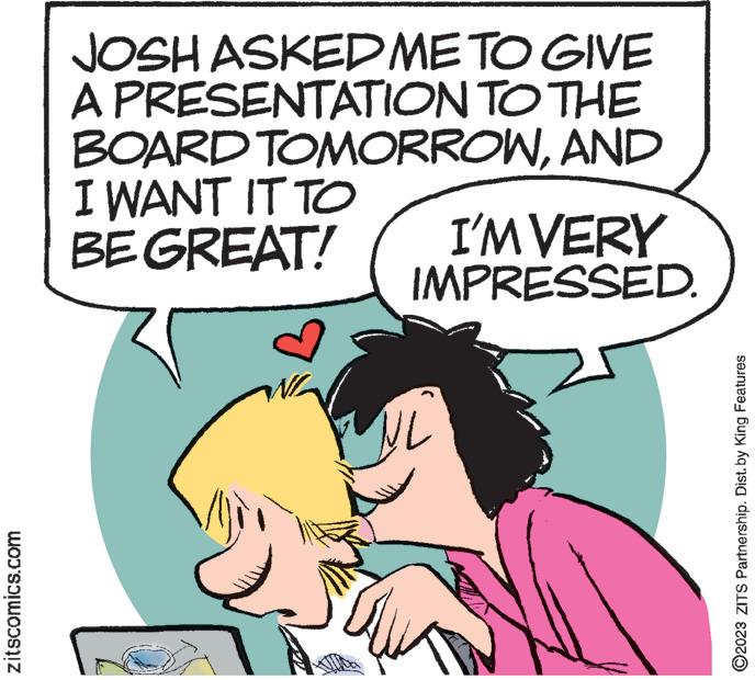 Happy OCR: zitscomics.com JOSH ASKED ME TO GIVE A PRESENTATION TO THE BOARD TOMORROWAND I WANT IT TO BE GREAT! I'M VERY IMPRESSED. ?2023 ZITS Partnership. Dist. by King Features zitscomics.com JOSH ASKED ME TO GIVE A PRESENTATION TO THE BOARD TOMORROWAND I WANT IT TO BE GREAT ! I'M VERY IMPRESSED . ?2023 ZITS Partnership . Dist . by King Features