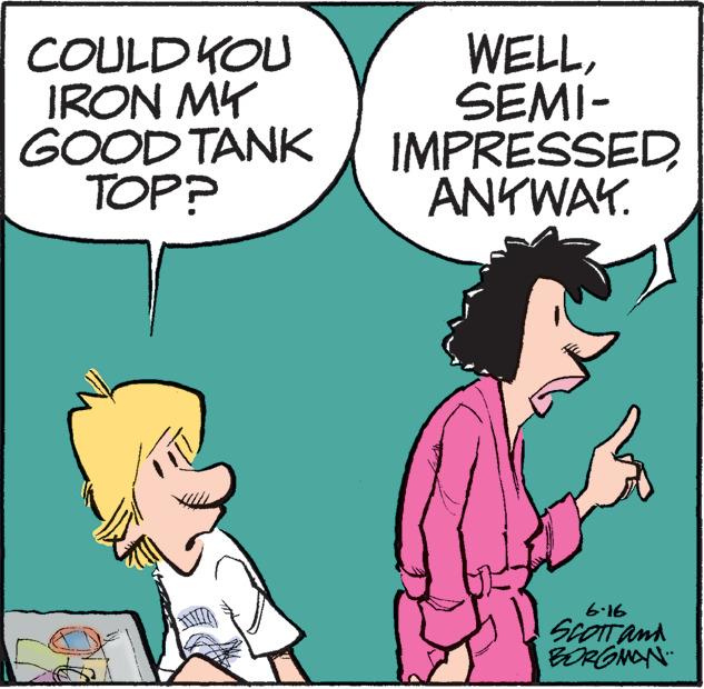 Mammal OCR: COULD YOU IRON MY GOOD TANK TOP? AND **www **www WELLSEMI- IMPRESSED ANYWAY. www. 6.16 SCOTT and BORGMAN COULD YOU IRON MY GOOD TANK TOP ? AND ** www ** www WELLSEMI IMPRESSED ANYWAY . www . 6.16 SCOTT and BORGMAN