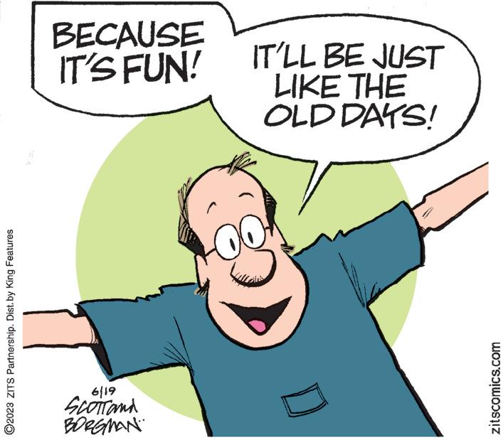 Happy OCR: ?2023 ZITS Partnership. Dist. by King Features BECAUSE IT'S FUN! 6119 Scotrand BORGMAN IT'LL BE JUST LIKE THE OLD DAYS! ******* www. www. zitscomics.com ?2023 ZITS Partnership . Dist . by King Features BECAUSE IT'S FUN ! 6119 Scotrand BORGMAN IT'LL BE JUST LIKE THE OLD DAYS ! ******* www . www . zitscomics.com