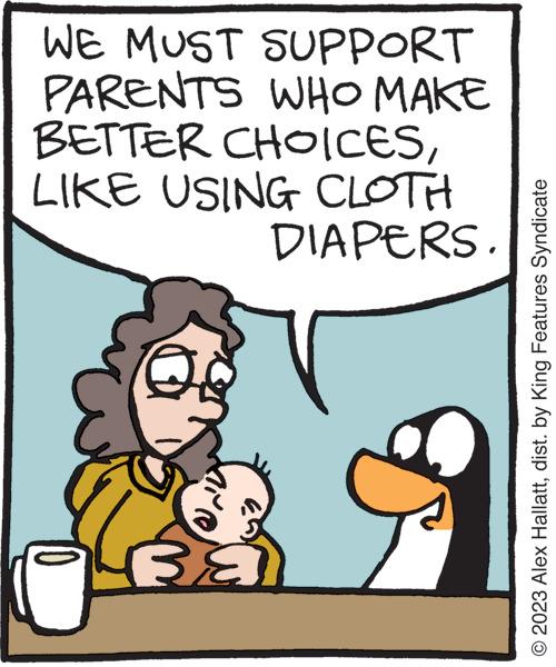Rectangle OCR: WE MUST SUPPORT PARENTS WHO MAKE BETTER CHOICESLIKE USING CLOTH DIAPERS ?? © 2023 Alex Hallattdist. by King Features Syndicate WE MUST SUPPORT PARENTS WHO MAKE BETTER CHOICESLIKE USING CLOTH DIAPERS ?? © 2023 Alex Hallattdist . by King Features Syndicate
