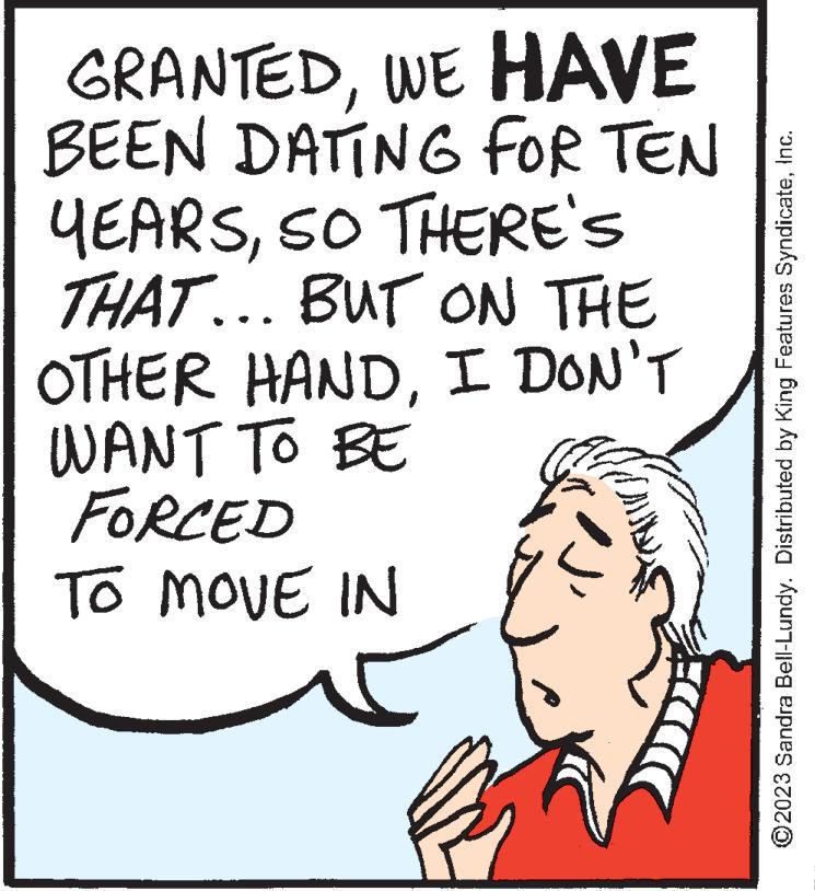 Rectangle OCR: GRANTEDWE HAVE BEEN DATING FOR TEN YEARSSO THERE'S THAT... BUT ON THE OTHER HANDI DON'T WANT TO BE FORCED TO MOVE IN 4 ?2023 Sandra Bell-Lundy. Distributed by King Features SyndicateInc. GRANTEDWE HAVE BEEN DATING FOR TEN YEARSSO THERE'S THAT ... BUT ON THE OTHER HANDI DON'T WANT TO BE FORCED TO MOVE IN 4 ?2023 Sandra Bell - Lundy . Distributed by King Features Syndicate