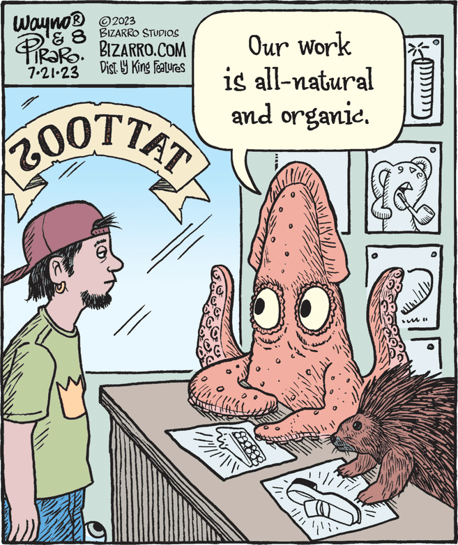 Rectangle OCR: Wayno® © 2023 & 8 BIZARRO STUDIOS 7.21.23 Dist. by King features (2001TAT/ Our work is all-natural and organic. MNOL 41 " O Wayno® © 2023 & 8 BIZARRO STUDIOS 7.21.23 Dist . by King features ( 2001TAT / Our work is all - natural and organic . MNOL 41 " O