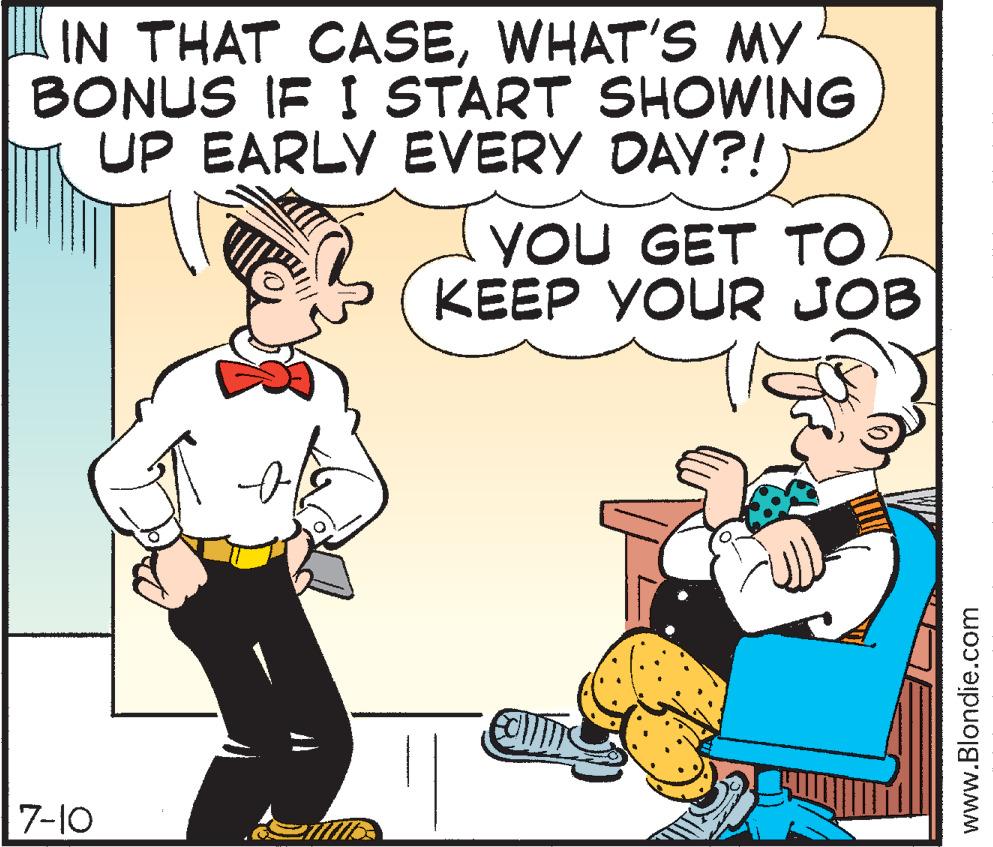 Art OCR: IN THAT CASEWHAT'S MY BONUS IF I START SHOWING UP EARLY EVERY DAY?! 7-10 YOU GET TO KEEP YOUR JOB con www.Blondie.com IN THAT CASEWHAT'S MY BONUS IF I START SHOWING UP EARLY EVERY DAY ?! 7-10 YOU GET TO KEEP YOUR JOB con www.Blondie.com