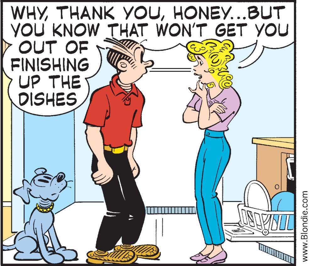 Organism OCR: WHYHONEY...BUT YOU KNOW THAT WON'T GET YOU OUT OF v FINISHING UP THE DISHES 2 OSOVUL www.Blondie.com WHYTHANK YOUHONEY ... BUT YOU KNOW THAT WON'T GET YOU OUT OF v FINISHING UP THE DISHES 2 OSOVUL www.Blondie.com