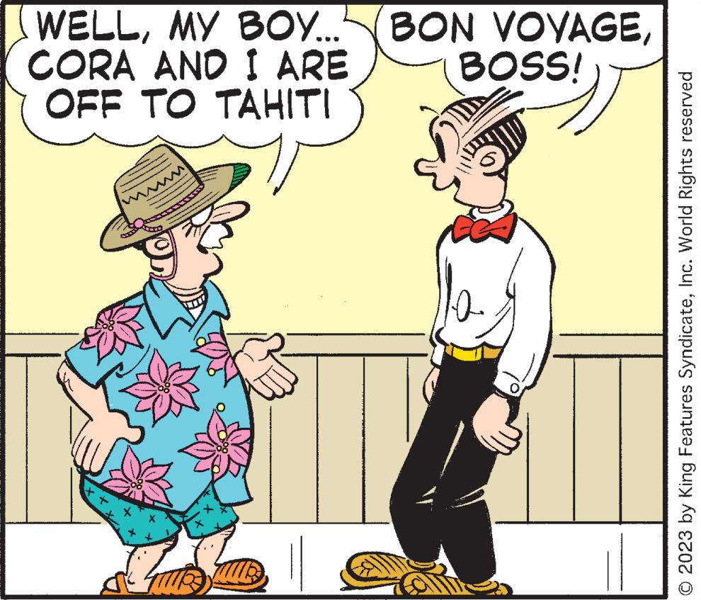 Rectangle OCR: (WELLBOSS! CORA AND I ARE OFF TO TAHITI M fulls m © 2023 by King Features SyndicateInc. World Rights reserved ( WELLMY BOY ... ( BON VOYAGEBOSS ! CORA AND I ARE OFF TO TAHITI M fulls m © 2023 by King Features SyndicateInc. World Rights reserved