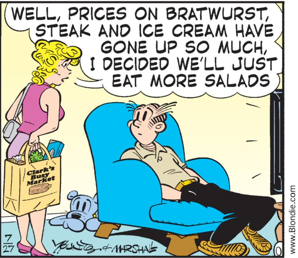 Fictional character OCR: WELLSTEAK AND ICE CREAM HAVE GONE UP SO MUCHI DECIDED WE'LL JUST EAT MORE SALADS 27 Clark's Busy Market Pa YOU & MARSHAL www.Blondie.com WELLPRICES ON BRATWURSTSTEAK AND ICE CREAM HAVE GONE UP SO MUCHI DECIDED WE'LL JUST EAT MORE SALADS 27 Clark's Busy Market Pa YOU & MARSHAL www.Blondie.com