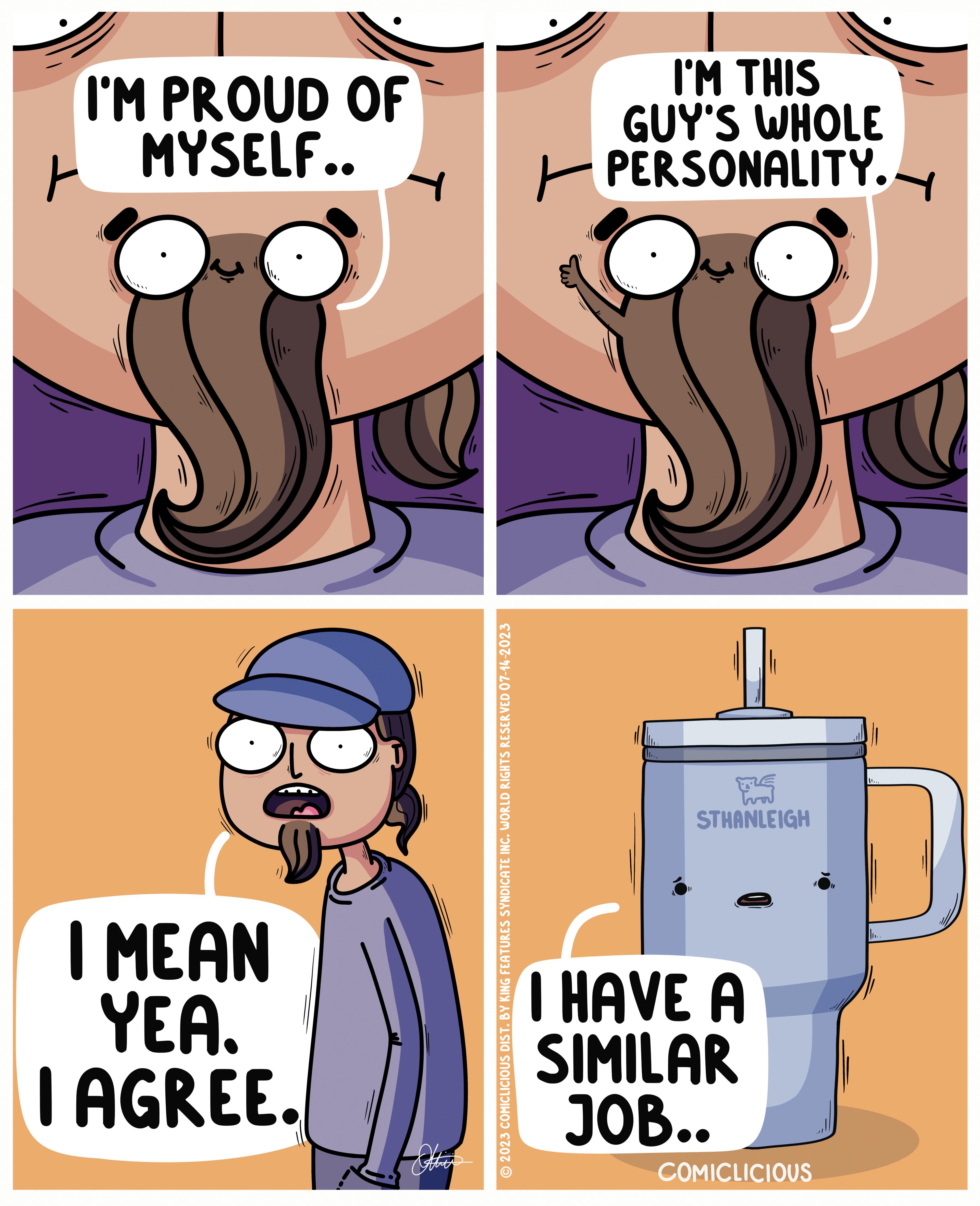 Line OCR: | I'M THIS GUY'S WHOLE PERSONALITY. S S I'M PROUD OF MYSELF.. I MEAN YEA. I AGREE. Other © 2023 COMICLICIOUS DIST. BY KING FEATURES SYNDICATE INC. WORLD RIGHTS RESERVED 07-14-2023 STHANLEIGH I HAVE A SIMILAR JOB.. COMICLICIOUS ... 11.. | I'M THIS GUY'S WHOLE PERSONALITY . S S I'M PROUD OF MYSELF .. I MEAN YEA . I AGREE . Other © 2023 COMICLICIOUS DIST . BY KING FEATURES SYNDICATE INC . WORLD RIGHTS RESERVED 07-14-2023 STHANLEIGH I HAVE A SIMILAR JOB .. COMICLICIOUS ... 11 ..