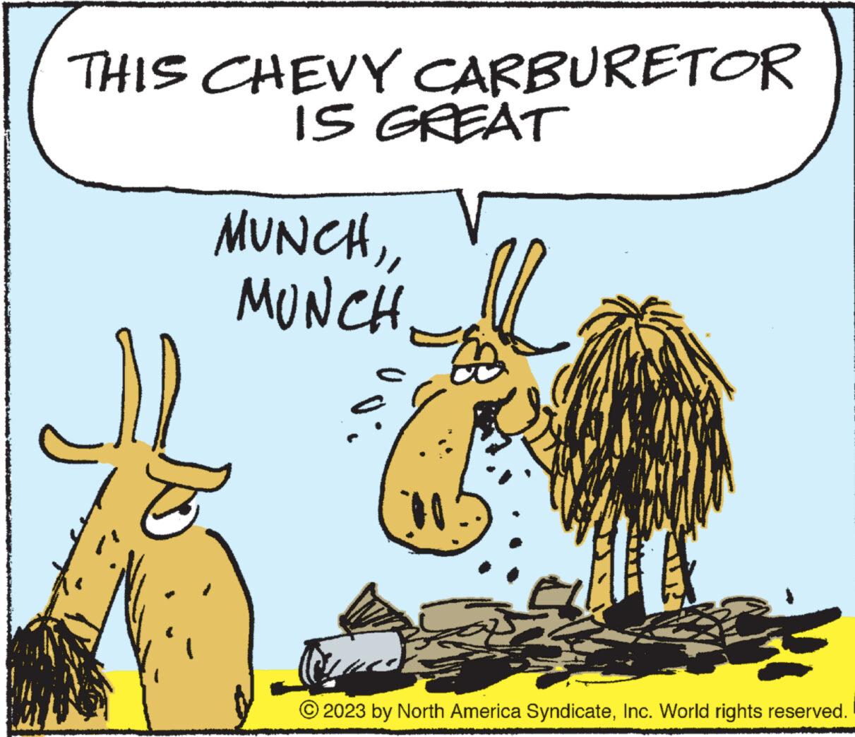 Working animal OCR: THIS CHEVY CARBURETOR IS GREAT MUNCHMUNCH. U se © 2023 by North America SyndicateInc. World rights reserved. THIS CHEVY CARBURETOR IS GREAT MUNCHMUNCH . U se © 2023 by North America SyndicateInc. World rights reserved .