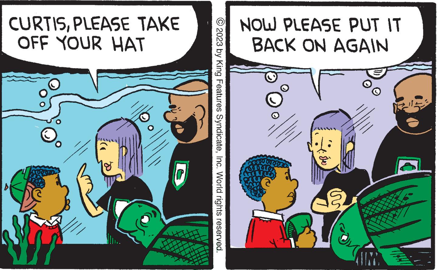 Comics OCR: CURTISPLEASE TAKE OFF YOUR HAT r © 2023 by King Features SyndicateInc. World rights reserved. NOW PLEASE PUT IT BACK ON AGAIN TOUTPRO SILD ? TANI CURTISPLEASE TAKE OFF YOUR HAT r © 2023 by King Features SyndicateInc. World rights reserved . NOW PLEASE PUT IT BACK ON AGAIN TOUTPRO SILD ? TANI