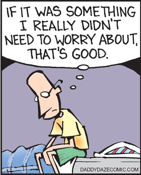 Pleased OCR: IF IT WAS SOMETHING I REALLY DIDN'T NEED TO WORRY ABOUTTHAT'S GOOD. DADDYDAZECOMIC.COM IF IT WAS SOMETHING I REALLY DIDN'T NEED TO WORRY ABOUTTHAT'S GOOD . DADDYDAZECOMIC.COM