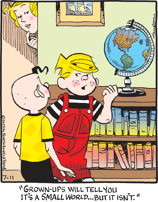 Art OCR: WIN ?2023 by NORTH America Synd 7-11 Juss BUE IN "GROWN-UPS WILL TELL YOU IT'S A SMALL WORLD... BUT IT ISN'T." O WIN ?2023 by NORTH America Synd 7-11 Juss BUE IN " GROWN - UPS WILL TELL YOU IT'S A SMALL WORLD ... BUT IT ISN'T . " O