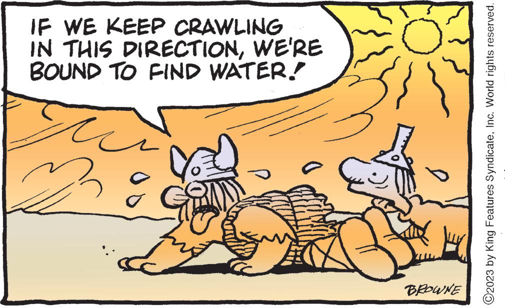 Adaptation OCR: IF WE KEEP CRAWLING IN THIS DIRECTIONWE'RE BOUND TO FIND WATER! u D Ö BROWNE ?2023 by King Features SyndicateInc. World rights reserved. IF WE KEEP CRAWLING IN THIS DIRECTIONWE'RE BOUND TO FIND WATER ! u D Ö BROWNE ?2023 by King Features SyndicateInc. World rights reserved .