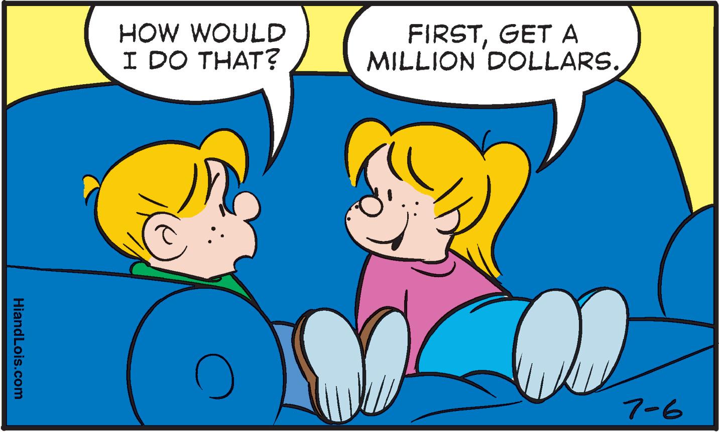 Happy OCR: HiandLois.com HOW WOULD I DO THAT? FIRSTGET A MILLION DOLLARS. 7-6 HiandLois.com HOW WOULD I DO THAT ? FIRSTGET A MILLION DOLLARS . 7-6