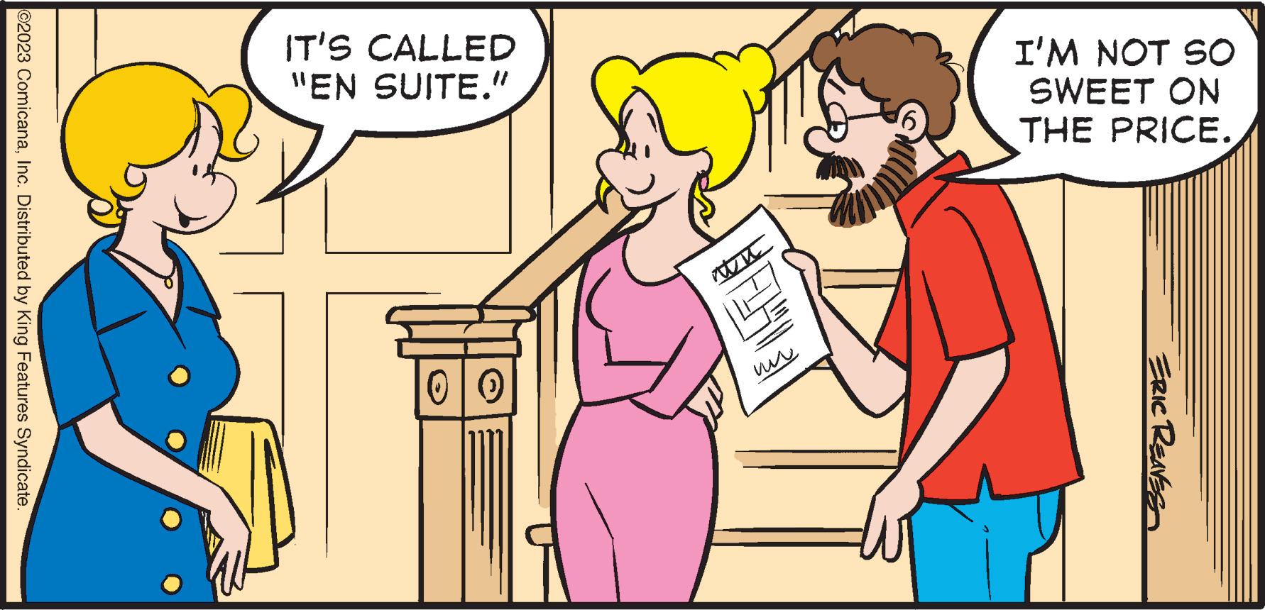 Happy OCR: ?2023 ComicanaInc. Distributed by King Features Syndicate. IT'S CALLED "EN SUITE." 00 14 www I'M NOT SO SWEET ON THE PRICE. ERIC REAVESA ?2023 ComicanaInc. Distributed by King Features Syndicate . IT'S CALLED " EN SUITE . " 00 14 www I'M NOT SO SWEET ON THE PRICE . ERIC REAVESA